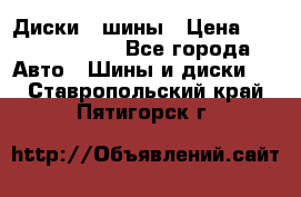 Диски , шины › Цена ­ 10000-12000 - Все города Авто » Шины и диски   . Ставропольский край,Пятигорск г.